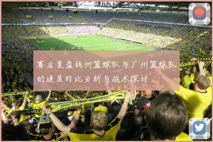 赛后复盘杭州篮球队与广州篮球队的速度对比分析与战术探讨