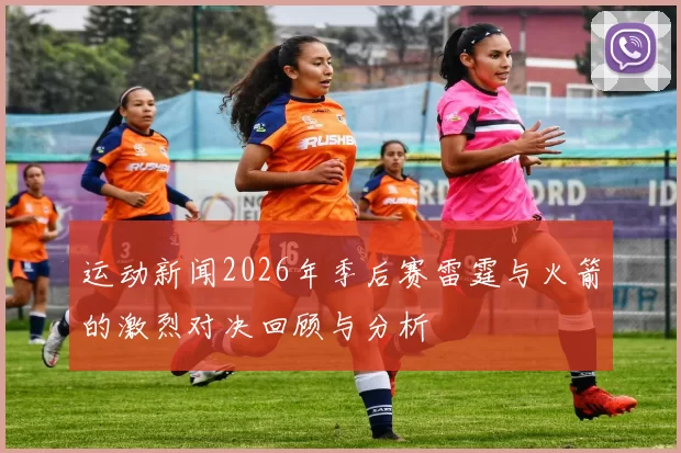 运动新闻2026年季后赛雷霆与火箭的激烈对决回顾与分析