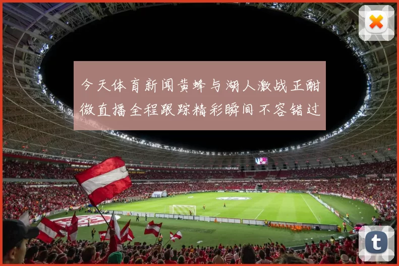 今天体育新闻黄蜂与湖人激战正酣微直播全程跟踪精彩瞬间不容错过